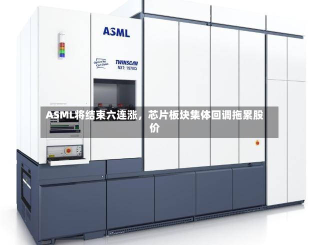 ASML将结束六连涨	，芯片板块集体回调拖累股价-第2张图片