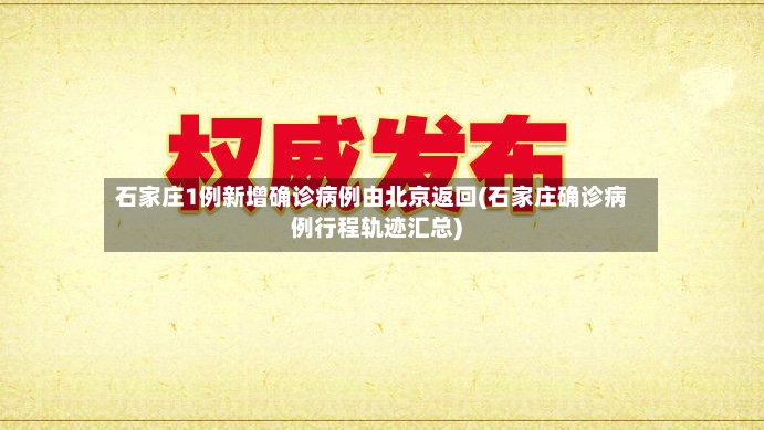 石家庄1例新增确诊病例由北京返回(石家庄确诊病例行程轨迹汇总)-第2张图片