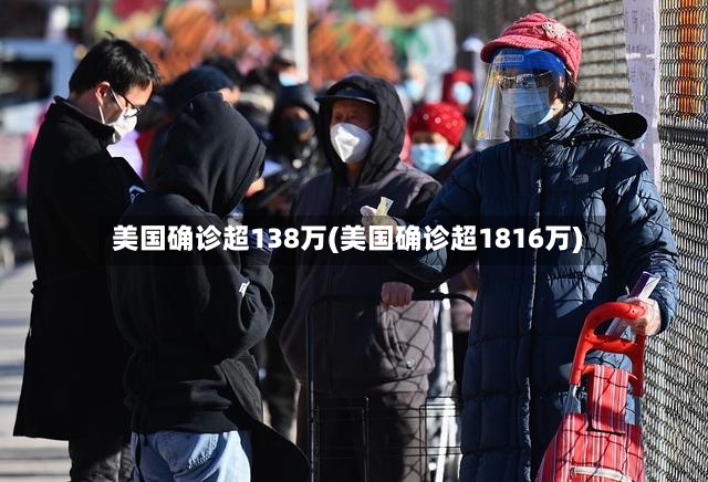 美国确诊超138万(美国确诊超1816万)
