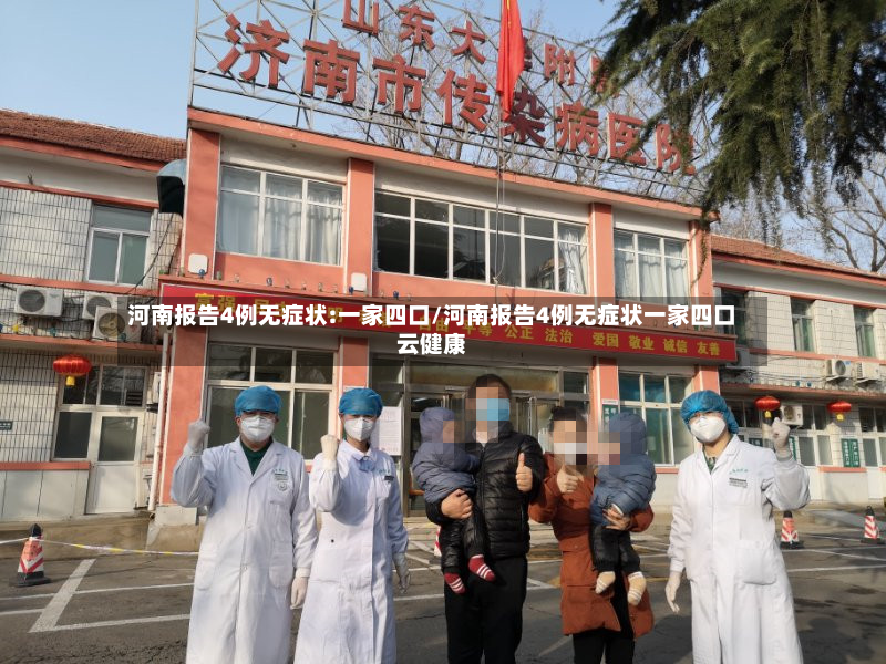 河南报告4例无症状:一家四口/河南报告4例无症状一家四口云健康-第2张图片