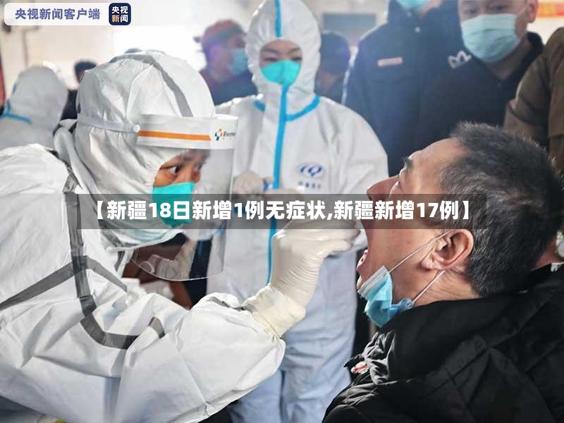 【新疆18日新增1例无症状,新疆新增17例】-第2张图片