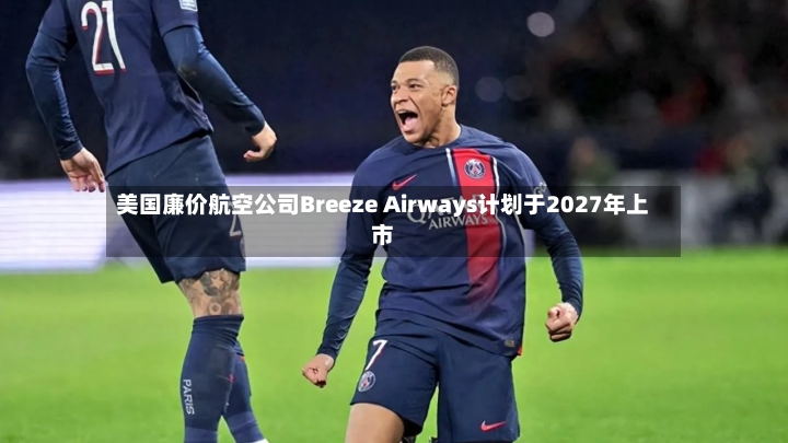 美国廉价航空公司Breeze Airways计划于2027年上市