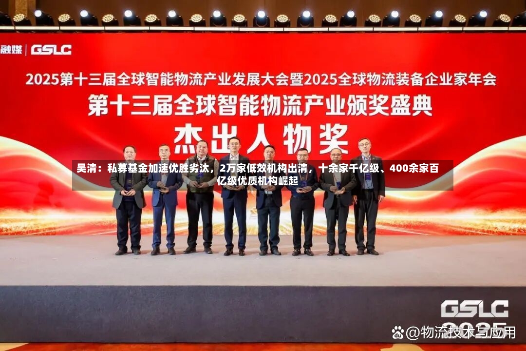 吴清：私募基金加速优胜劣汰，2万家低效机构出清，十余家千亿级、400余家百亿级优质机构崛起