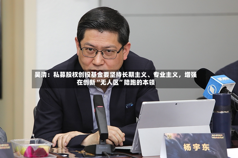 吴清：私募股权创投基金要坚持长期主义、专业主义，增强在创新“无人区”陪跑的本领