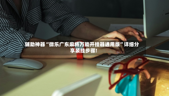 辅助神器“微乐广东麻将万能开挂器通用版”详细分享装挂步骤!-第3张图片