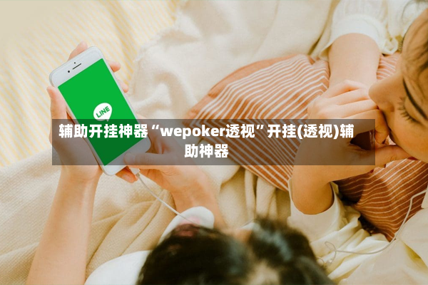 辅助开挂神器“wepoker透视”开挂(透视)辅助神器