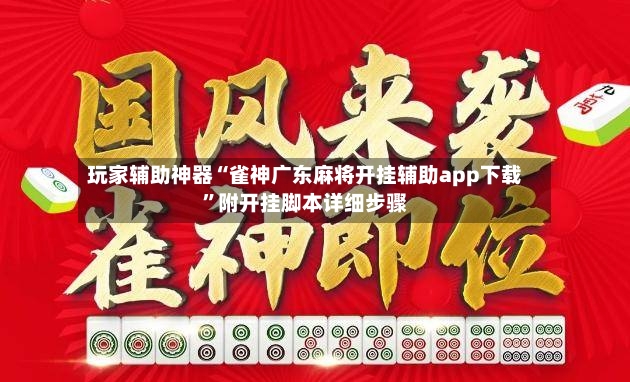 玩家辅助神器“雀神广东麻将开挂辅助app下载”附开挂脚本详细步骤