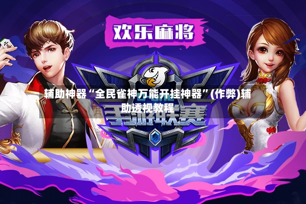辅助神器“全民雀神万能开挂神器”(作弊)辅助透视教程-第2张图片