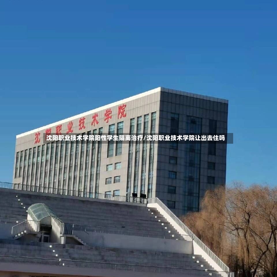 沈阳职业技术学院阳性学生隔离治疗/沈阳职业技术学院让出去住吗
