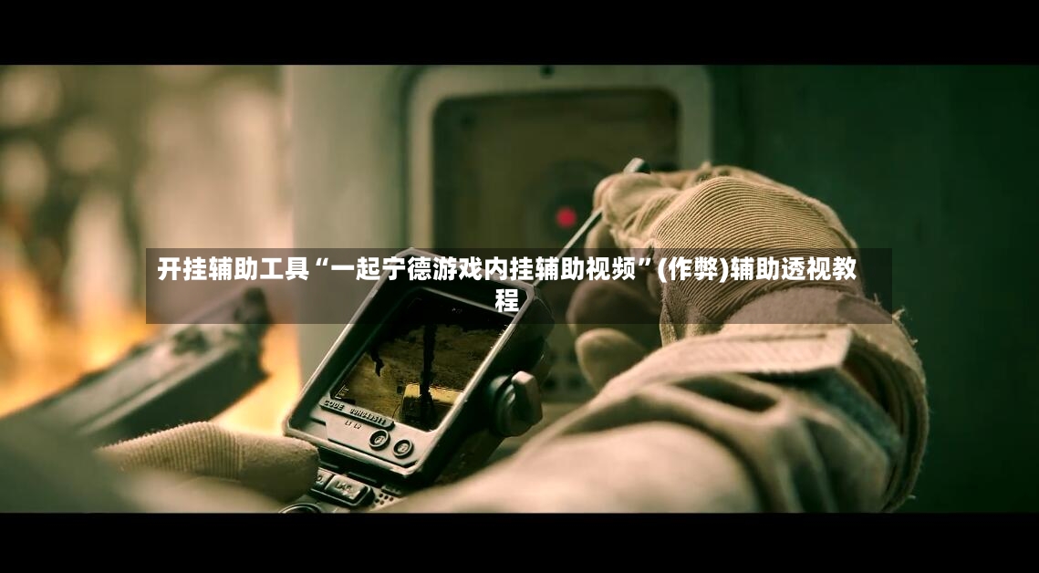 开挂辅助工具“一起宁德游戏内挂辅助视频”(作弊)辅助透视教程-第2张图片