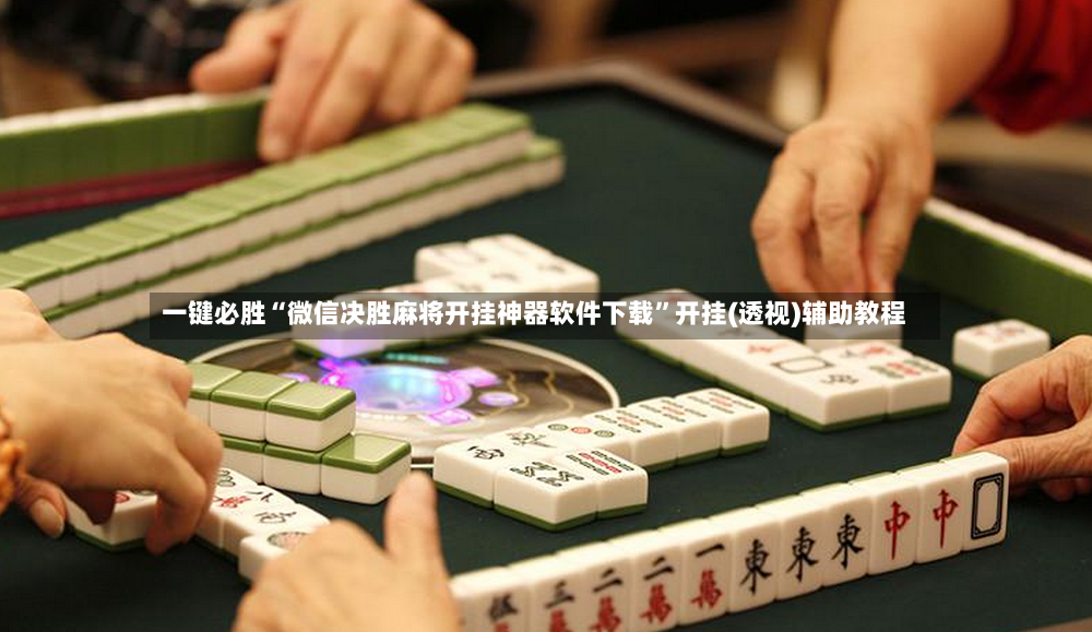 一键必胜“微信决胜麻将开挂神器软件下载	”开挂(透视)辅助教程-第2张图片