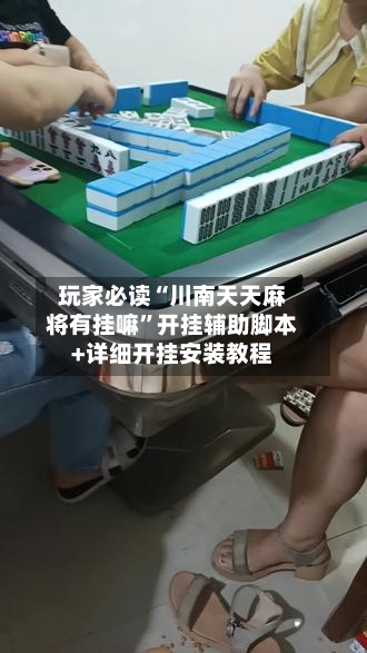 玩家必读“川南天天麻将有挂嘛”开挂辅助脚本+详细开挂安装教程