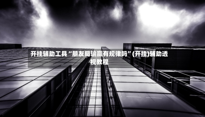 开挂辅助工具“朋友局输赢有规律吗”(开挂)辅助透视教程