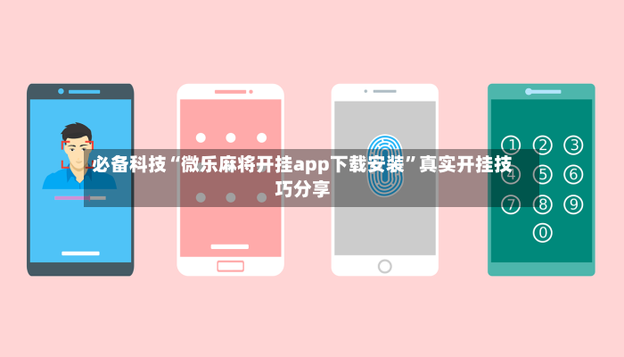 必备科技“微乐麻将开挂app下载安装”真实开挂技巧分享