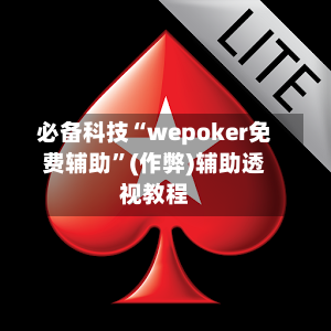 必备科技“wepoker免费辅助”(作弊)辅助透视教程