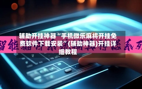 辅助开挂神器“手机微乐麻将开挂免费软件下载安装”(辅助神器)开挂详细教程