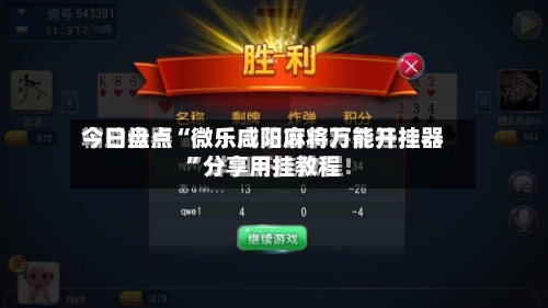 今日盘点“微乐咸阳麻将万能开挂器”分享用挂教程-第2张图片