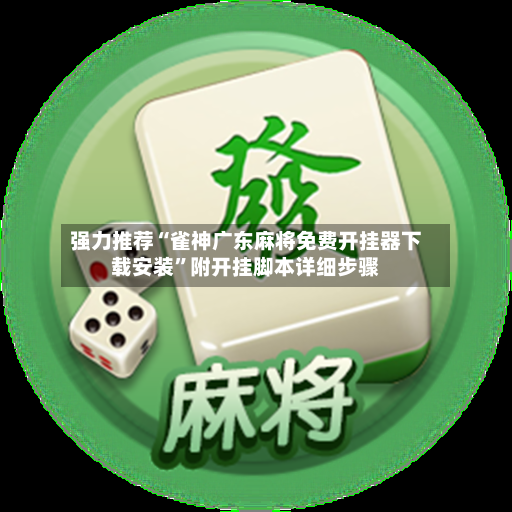 强力推荐“雀神广东麻将免费开挂器下载安装	”附开挂脚本详细步骤-第2张图片