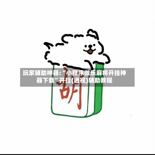玩家辅助神器:“小程序微乐麻将开挂神器下载	”开挂(透视)辅助教程-第2张图片