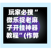 玩家必搜“微乐捉老麻子开挂神器教程”(作弊)辅助透视教程