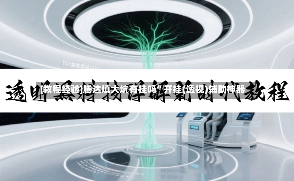 [教程经验]腾达填大坑有挂吗”开挂(透视)辅助神器-第2张图片