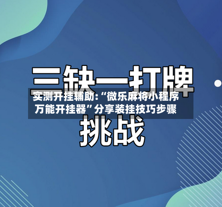 实测开挂辅助:“微乐麻将小程序万能开挂器”分享装挂技巧步骤-第2张图片