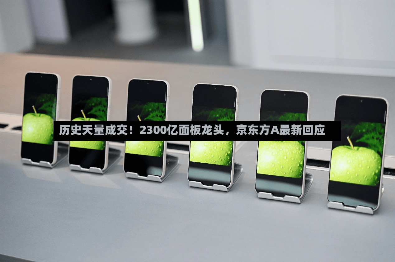 历史天量成交！2300亿面板龙头，京东方A最新回应-第2张图片