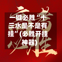 一键必胜“十三水是不是有挂”(必胜开挂神器)