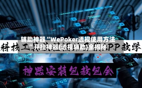 辅助神器“WePoker透视使用方法”开挂神器{透视辅助}全揭秘