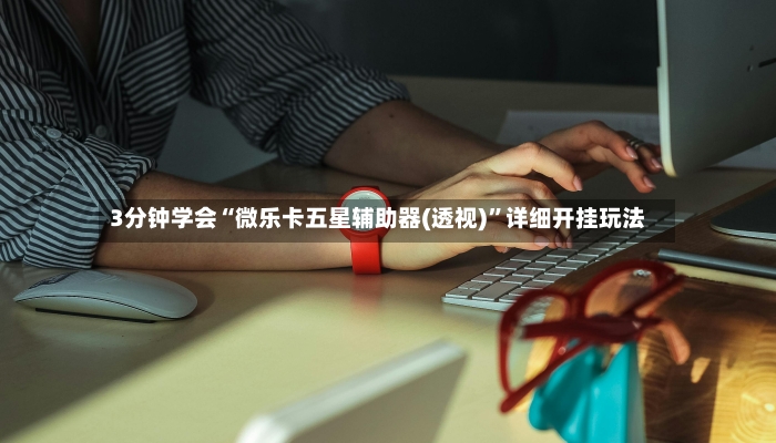 3分钟学会“微乐卡五星辅助器(透视)”详细开挂玩法-第2张图片