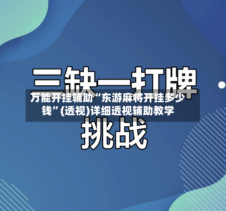 万能开挂辅助“东游麻将开挂多少钱”(透视)详细透视辅助教学