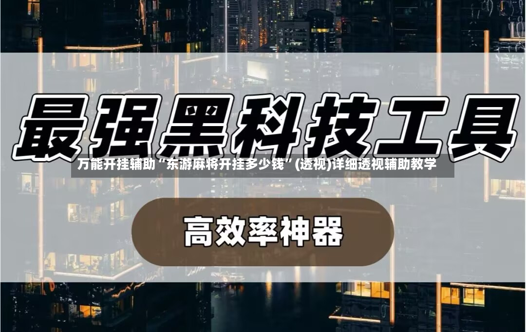 万能开挂辅助“东游麻将开挂多少钱”(透视)详细透视辅助教学-第3张图片