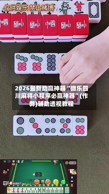 2026最新助赢神器“微乐四川麻将小程序必赢神器”(作弊)辅助透视教程