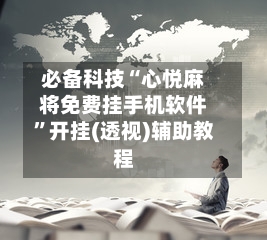 必备科技“心悦麻将免费挂手机软件	”开挂(透视)辅助教程-第2张图片