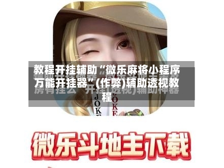 教程开挂辅助“微乐麻将小程序万能开挂器”(作弊)辅助透视教程-第3张图片