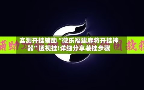 实测开挂辅助“微乐福建麻将开挂神器”透视挂!详细分享装挂步骤-第2张图片