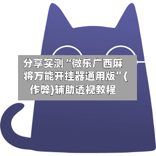 分享实测“微乐广西麻将万能开挂器通用版”(作弊)辅助透视教程-第2张图片