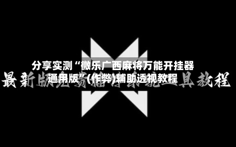 分享实测“微乐广西麻将万能开挂器通用版	”(作弊)辅助透视教程-第3张图片