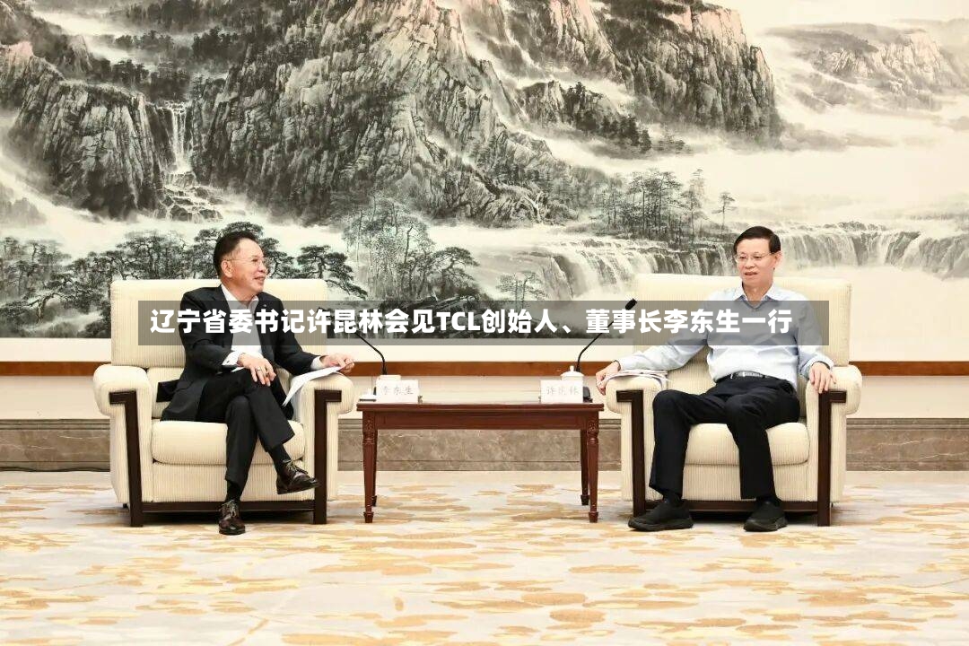 辽宁省委书记许昆林会见TCL创始人、董事长李东生一行