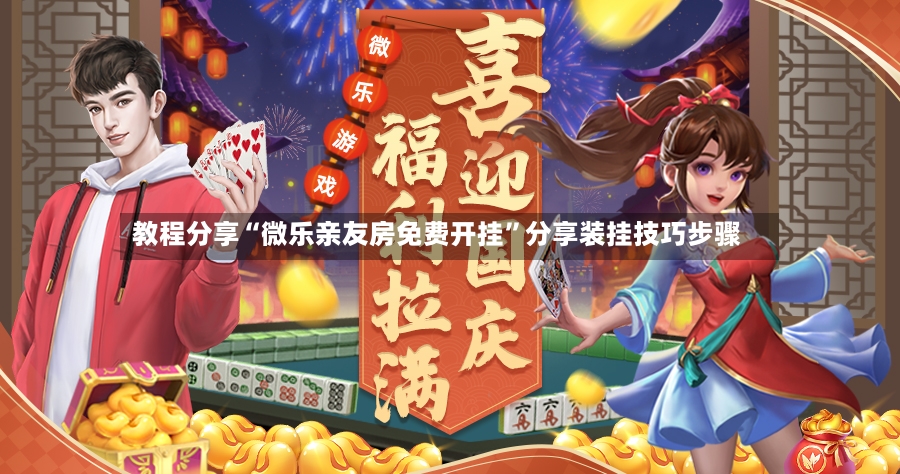 教程分享“微乐亲友房免费开挂”分享装挂技巧步骤-第2张图片