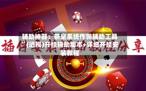 辅助神器：茶室系统作弊辅助工具	”(透视)开挂辅助脚本+详细开挂安装教程-第2张图片