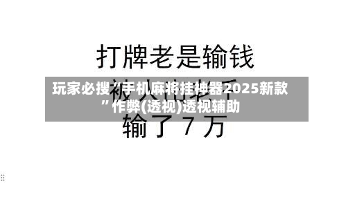 玩家必搜“手机麻将挂神器2025新款	”作弊(透视)透视辅助-第2张图片
