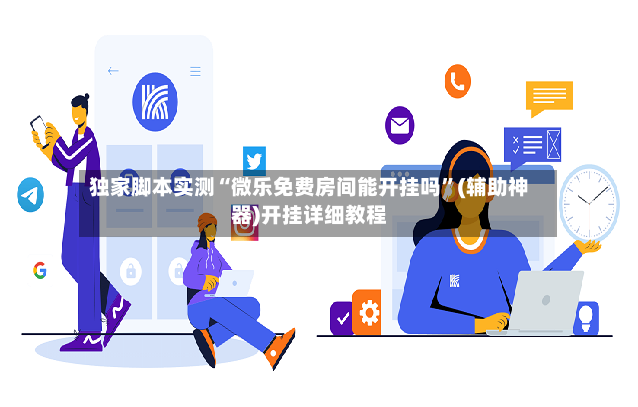 独家脚本实测“微乐免费房间能开挂吗”(辅助神器)开挂详细教程-第2张图片