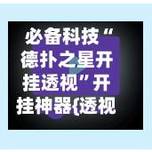 必备科技“德扑之星开挂透视”开挂神器{透视辅助}全揭秘