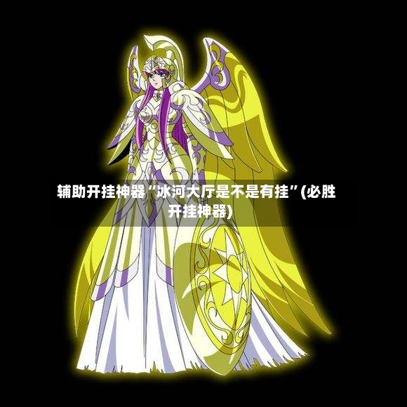 辅助开挂神器“冰河大厅是不是有挂”(必胜开挂神器)