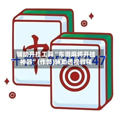 辅助开挂工具“东游麻将开挂神器”(作弊)辅助透视教程-第2张图片