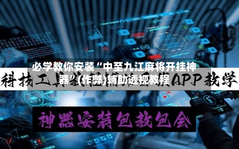 必学教你安装“中至九江麻将开挂神器”(作弊)辅助透视教程-第2张图片