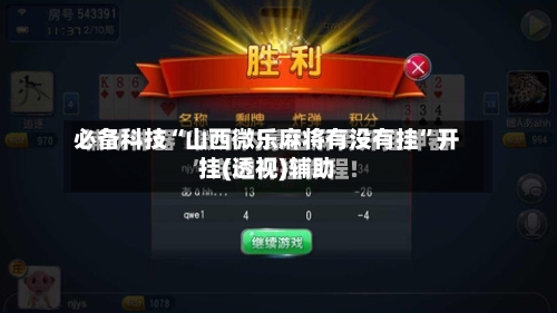 必备科技“山西微乐麻将有没有挂	”开挂(透视)辅助-第2张图片