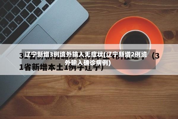 辽宁新增3例境外输入无症状(辽宁新增2例境外输入确诊病例)-第3张图片