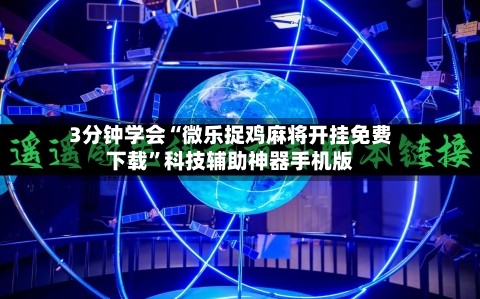 3分钟学会“微乐捉鸡麻将开挂免费下载”科技辅助神器手机版